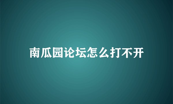南瓜园论坛怎么打不开