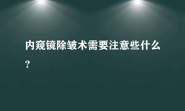内窥镜除皱术需要注意些什么？