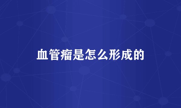 血管瘤是怎么形成的