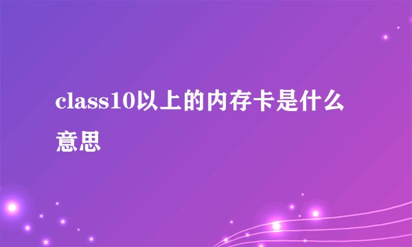 class10以上的内存卡是什么意思