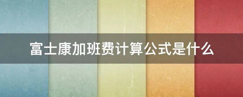 富士康加班费计算公式是什么