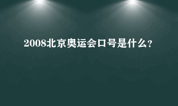 2008北京奥运会口号是什么？