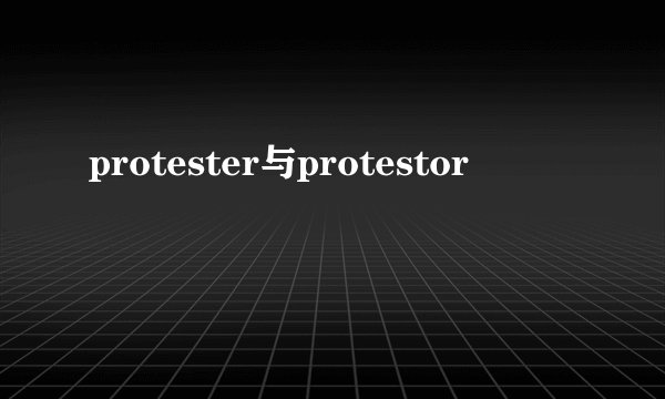 protester与protestor