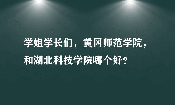 学姐学长们，黄冈师范学院，和湖北科技学院哪个好？