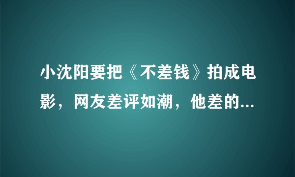 小沈阳要把《不差钱》拍成电影，网友差评如潮，他差的真不是钱