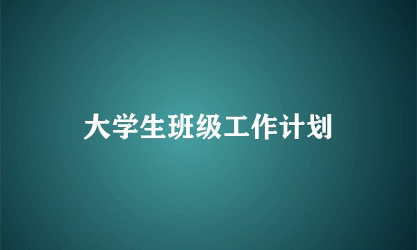 大学生班级工作计划