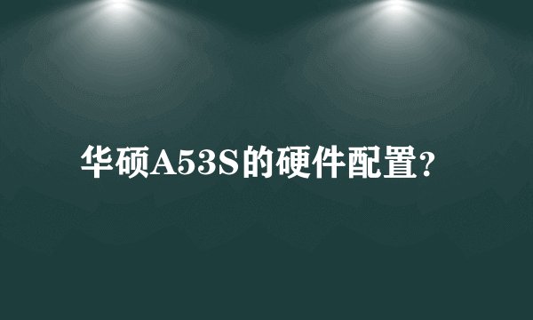 华硕A53S的硬件配置？