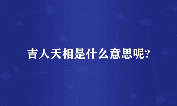 吉人天相是什么意思呢?