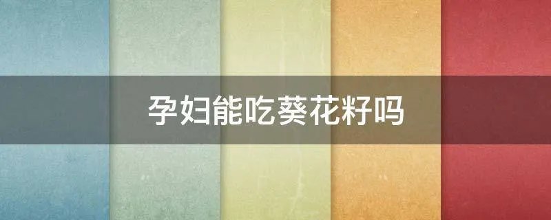 孕妇能吃葵花籽吗