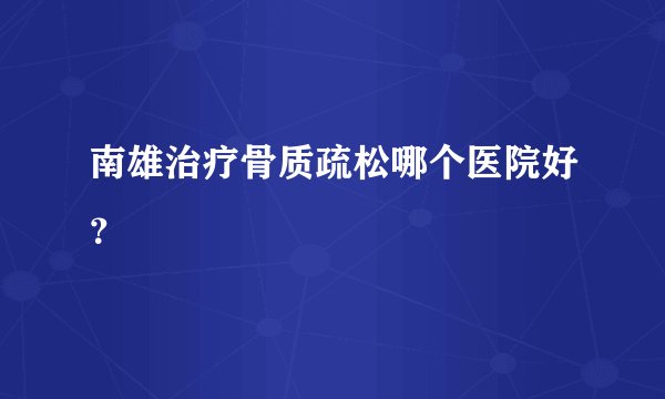 南雄治疗骨质疏松哪个医院好？