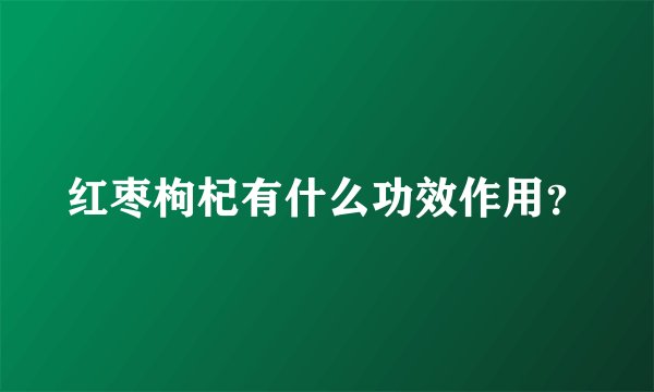 红枣枸杞有什么功效作用？