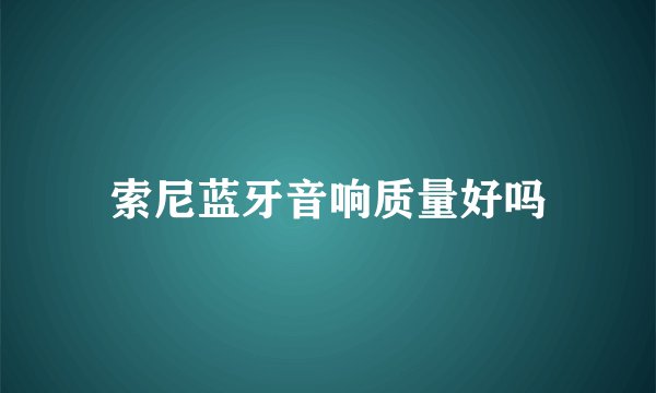 索尼蓝牙音响质量好吗