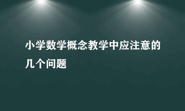 小学数学概念教学中应注意的几个问题