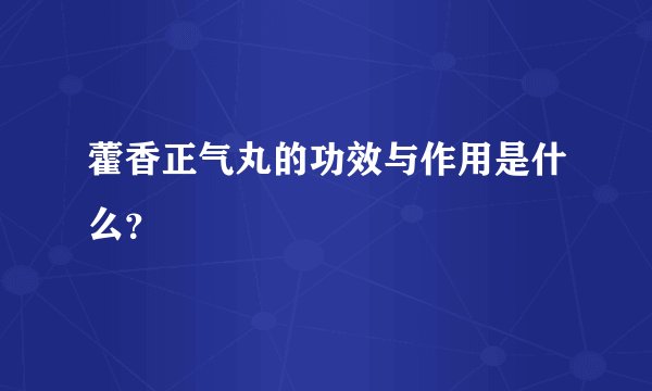 藿香正气丸的功效与作用是什么？