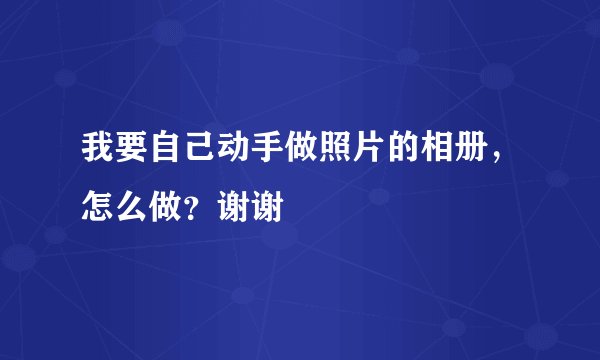 我要自己动手做照片的相册，怎么做？谢谢