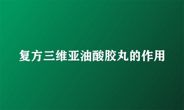 复方三维亚油酸胶丸的作用