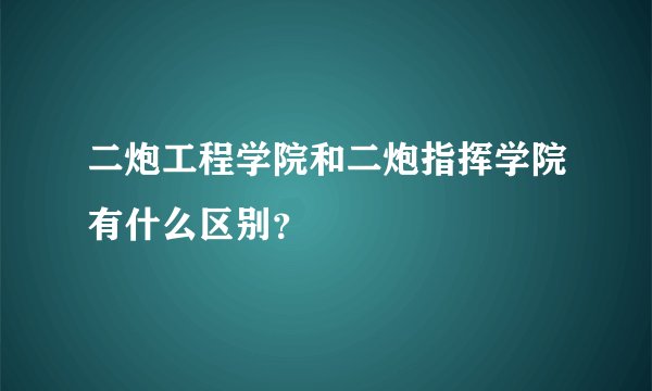 二炮工程学院和二炮指挥学院有什么区别？
