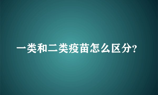 一类和二类疫苗怎么区分？