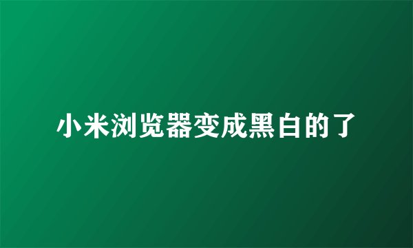 小米浏览器变成黑白的了