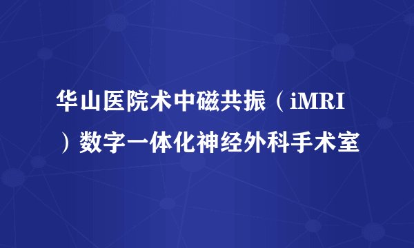 华山医院术中磁共振（iMRI）数字一体化神经外科手术室