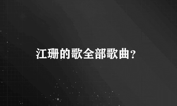 江珊的歌全部歌曲？