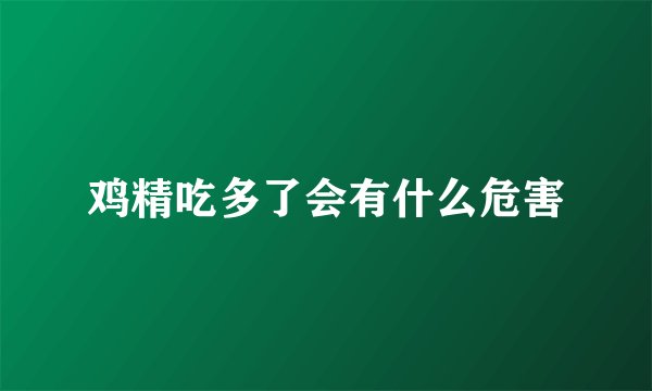 鸡精吃多了会有什么危害