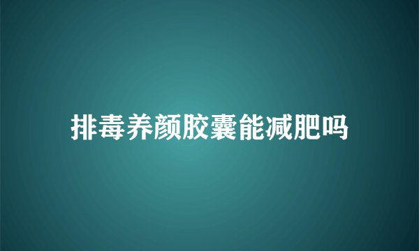 排毒养颜胶囊能减肥吗