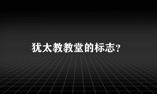 犹太教教堂的标志？