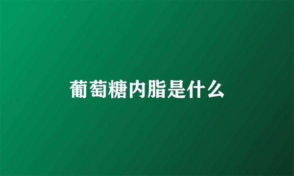 葡萄糖内脂是什么