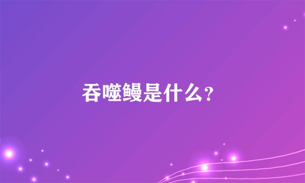 吞噬鳗是什么？
