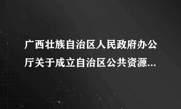 广西壮族自治区人民政府办公厅关于成立自治区公共资源招标投标监管工作领导小组的通知