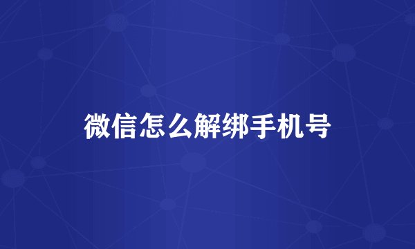 微信怎么解绑手机号