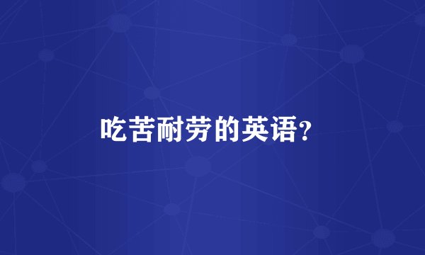 吃苦耐劳的英语？