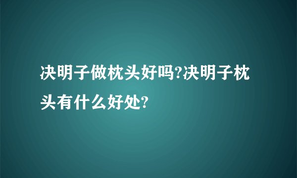 决明子做枕头好吗?决明子枕头有什么好处?