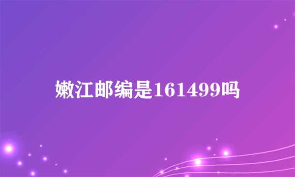 嫩江邮编是161499吗