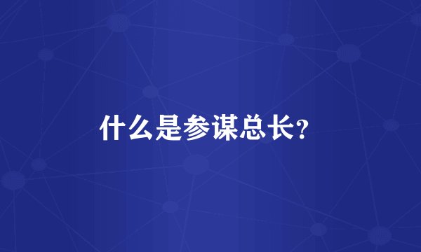 什么是参谋总长？
