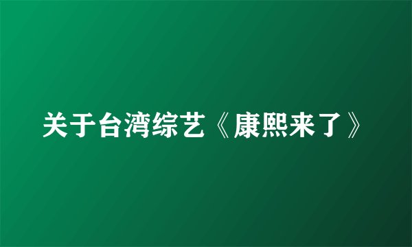关于台湾综艺《康熙来了》