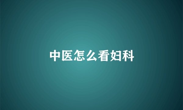 中医怎么看妇科
