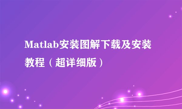 Matlab安装图解下载及安装教程（超详细版）