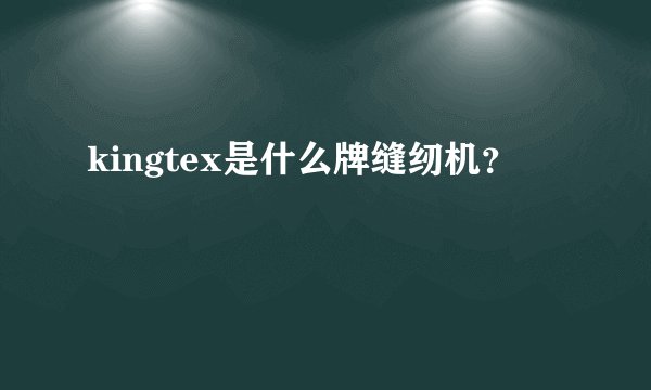 kingtex是什么牌缝纫机？