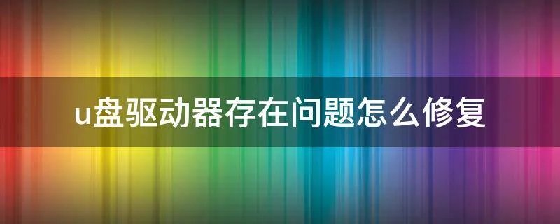 u盘驱动器存在问题怎么修复