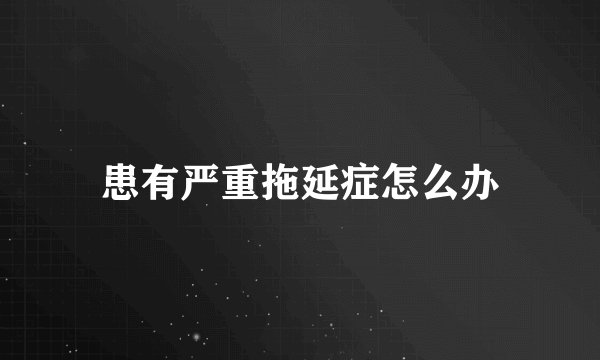 患有严重拖延症怎么办