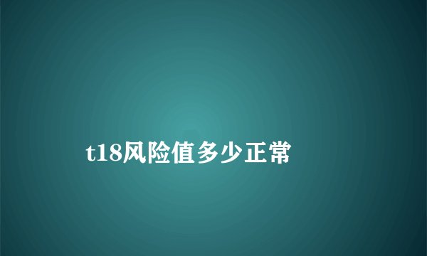 
    t18风险值多少正常
  