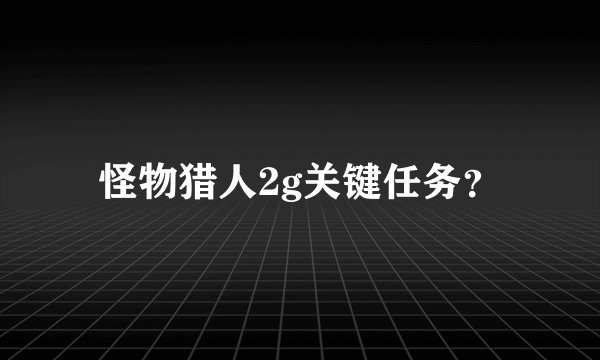 怪物猎人2g关键任务？