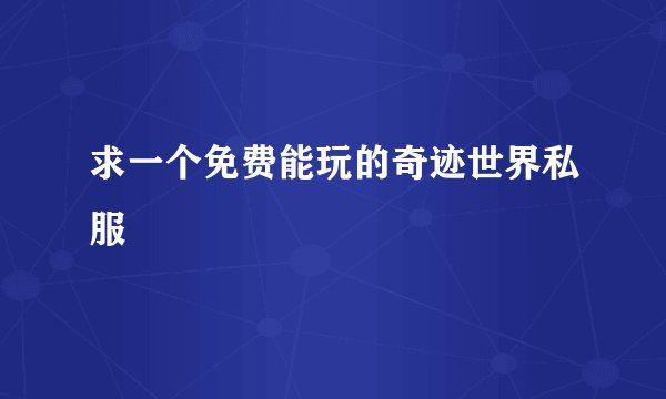 求一个免费能玩的奇迹世界私服