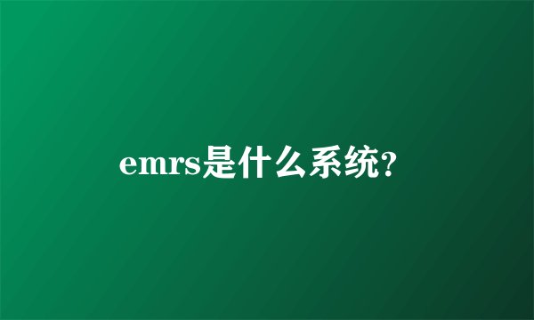 emrs是什么系统？
