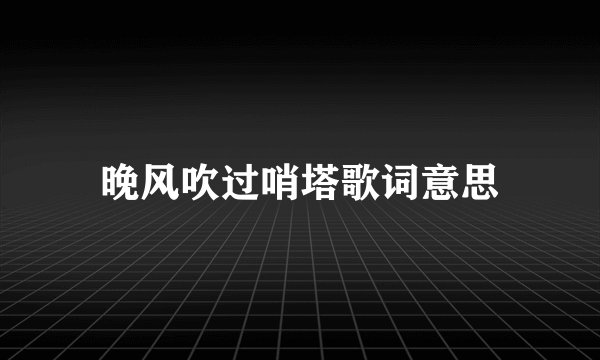 晚风吹过哨塔歌词意思