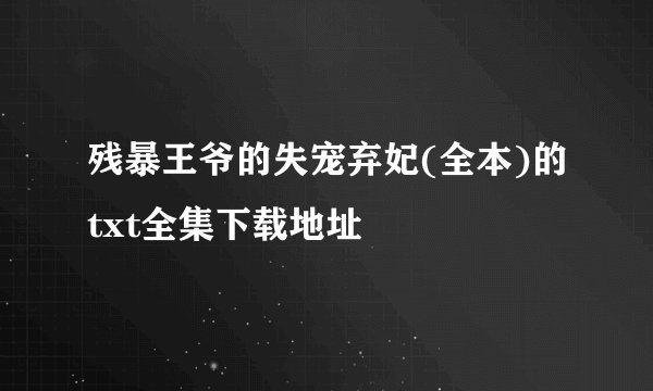残暴王爷的失宠弃妃(全本)的txt全集下载地址