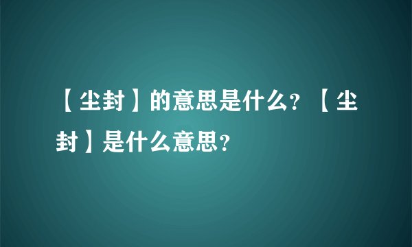 【尘封】的意思是什么？【尘封】是什么意思？