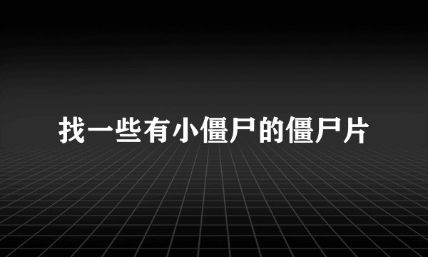 找一些有小僵尸的僵尸片